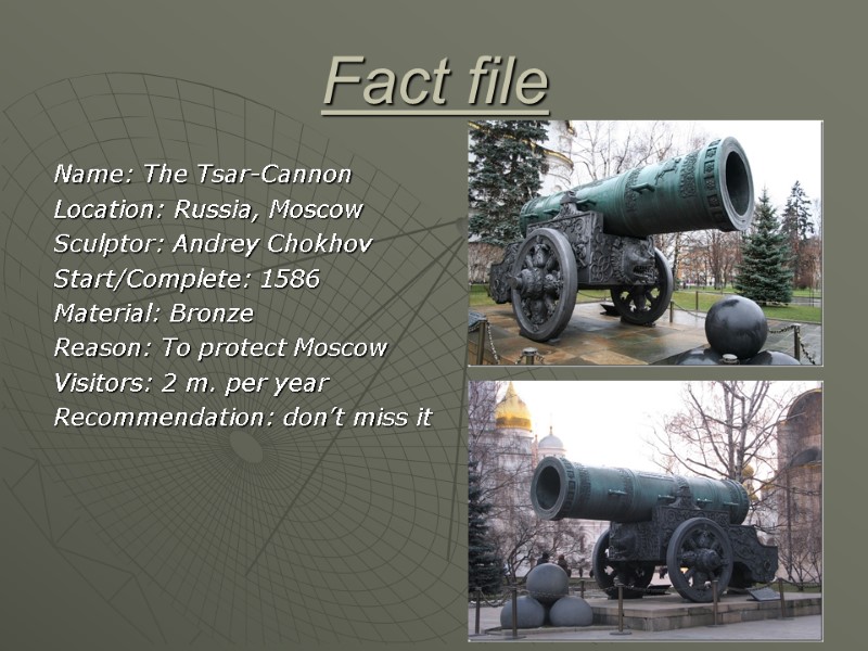 Fact file Name: The Tsar-Cannon Location: Russia, Moscow Sculptor: Andrey Chokhov Start/Complete: 1586 Material: